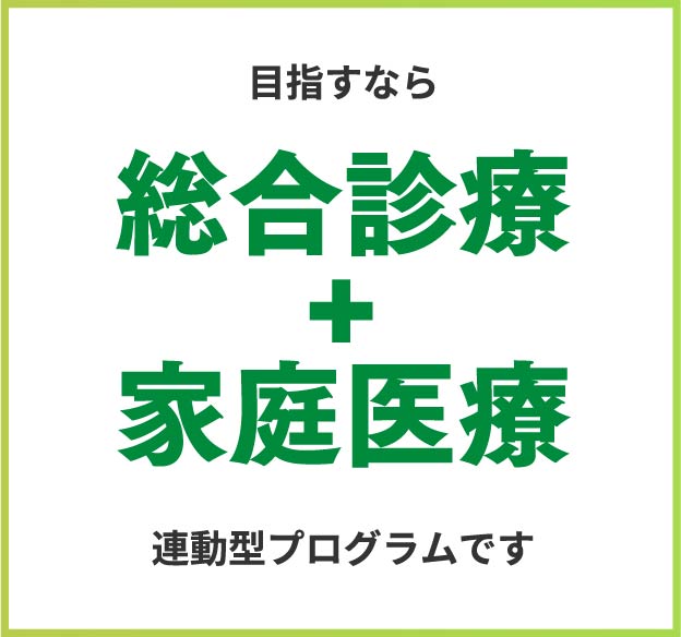 目指すなら　総合診療＋家庭医療　連携型プログラムです