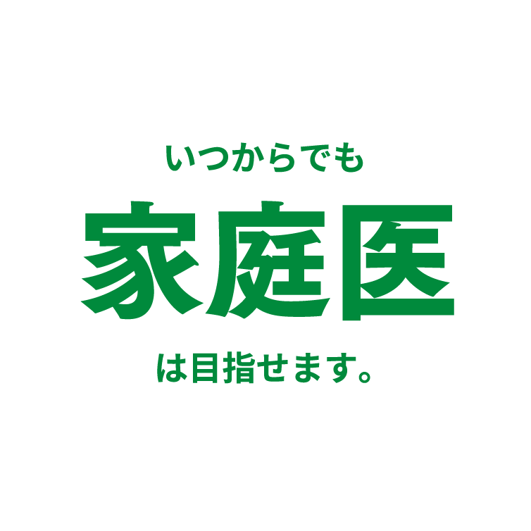 いつからでも家庭医は目指せます。