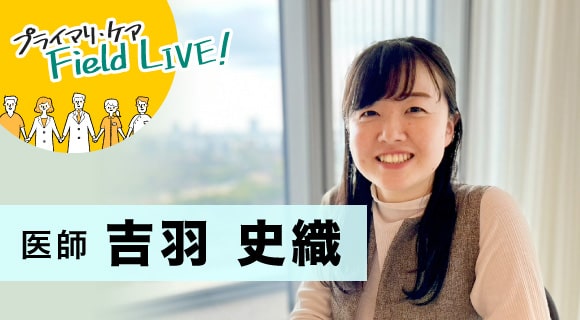 vol.56／　「みんなで家庭医になろう、と支え合える仲間の存在が今につながっている！」【医師】吉羽史織先生