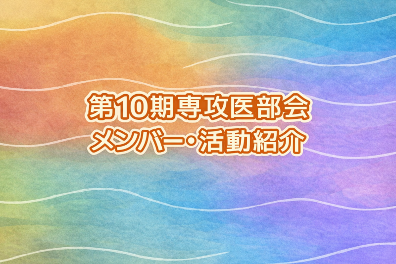 第10期専攻医部会 運営スタッフメンバー・活動 紹介