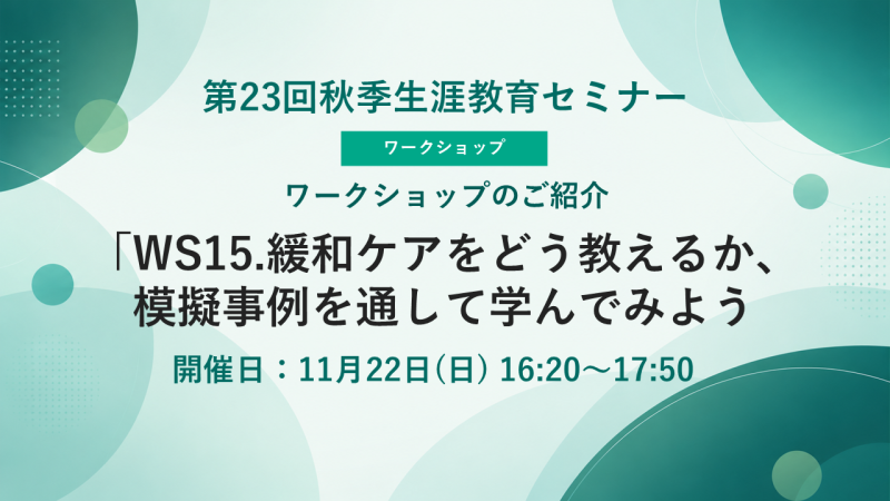 【申込受付中】WS15.緩和ケアをどう教えるか、模擬事例を通して学んでみよう(第23回秋季生涯教育セミナー)