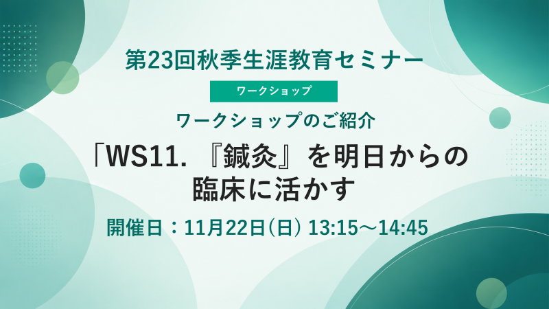 【申込受付中】WS11.『鍼灸』を明日からの臨床に活かす（第23回秋季生涯教育セミナー）