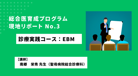 総合医育成プログラム:現地リポート No.3「診療実践コース：EBM」