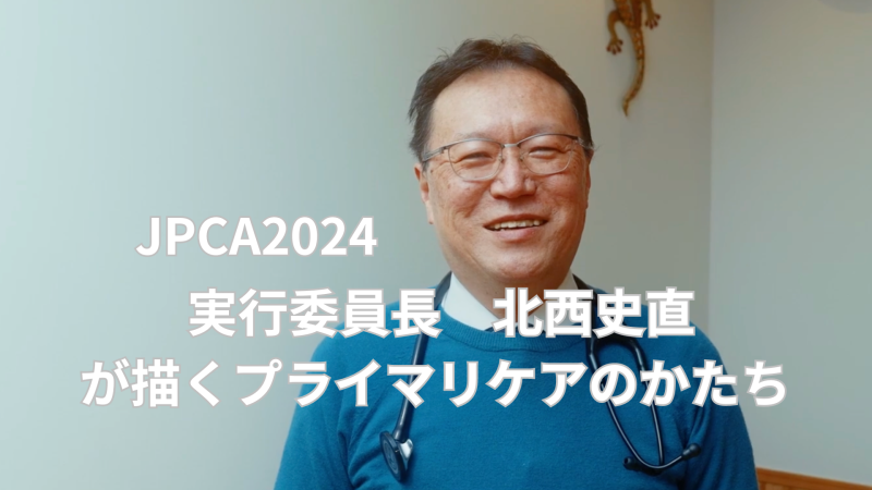 JPCA2024 参加登録開始企画　実行委員長　北西史直が描くプライマリケアのかたち