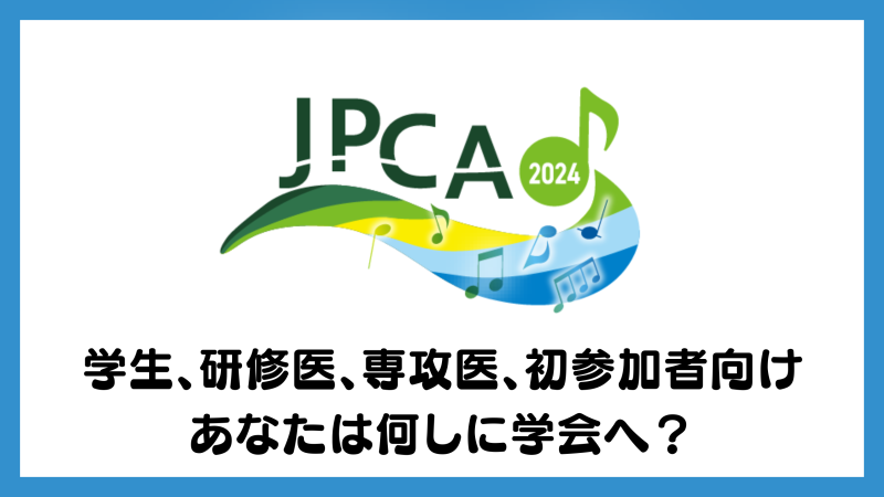 JPCA2024学生、研修医、専攻医、初参加者向け あなたは何しに学会へ？