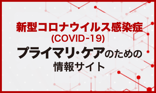 新型コロナウイルス感染症(COVID-19) プライマリ・ケアのための情報サイト